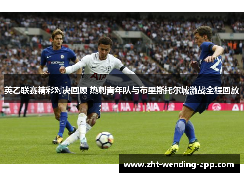 英乙联赛精彩对决回顾 热刺青年队与布里斯托尔城激战全程回放