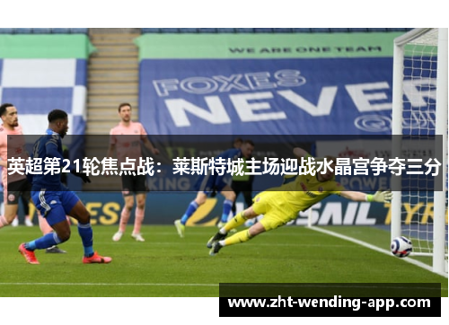 英超第21轮焦点战：莱斯特城主场迎战水晶宫争夺三分