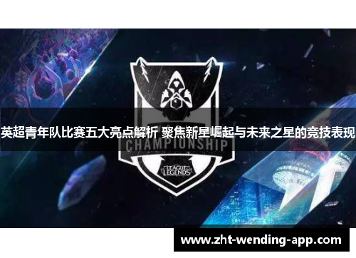 英超青年队比赛五大亮点解析 聚焦新星崛起与未来之星的竞技表现 英超青年队比赛五大亮点解析 聚焦新星崛起与未来之星的竞技表现