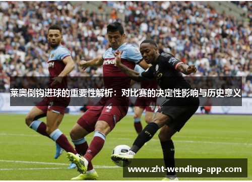 莱奥倒钩进球的重要性解析：对比赛的决定性影响与历史意义