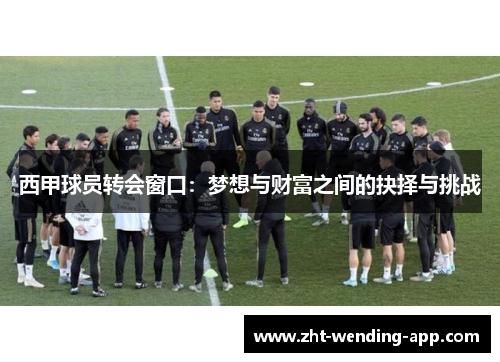 西甲球员转会窗口：梦想与财富之间的抉择与挑战