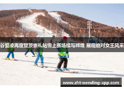 谷爱凌再度登顶崇礼站雪上赛场续写辉煌 展现绝对女王风采 谷爱凌再度登顶崇礼站雪上赛场续写辉煌 展现绝对女王风采