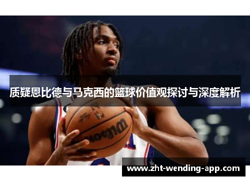 质疑恩比德与马克西的篮球价值观探讨与深度解析