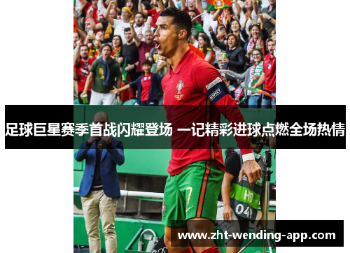 足球巨星赛季首战闪耀登场 一记精彩进球点燃全场热情