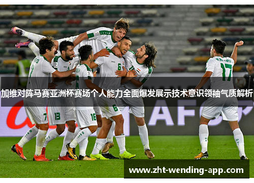 加维对阵马赛亚洲杯赛场个人能力全面爆发展示技术意识领袖气质解析