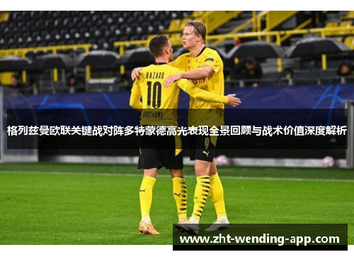格列兹曼欧联关键战对阵多特蒙德高光表现全景回顾与战术价值深度解析