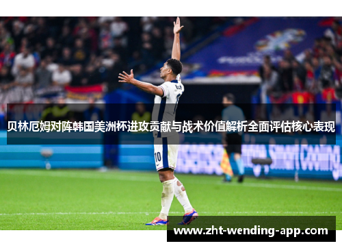 贝林厄姆对阵韩国美洲杯进攻贡献与战术价值解析全面评估核心表现 贝林厄姆对阵韩国美洲杯进攻贡献与战术价值解析全面评估核心表现