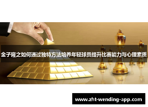 金子隆之如何通过独特方法培养年轻球员提升比赛能力与心理素质 金子隆之如何通过独特方法培养年轻球员提升比赛能力与心理素质