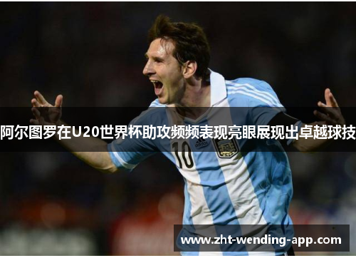 阿尔图罗在U20世界杯助攻频频表现亮眼展现出卓越球技 阿尔图罗在U20世界杯助攻频频表现亮眼展现出卓越球技