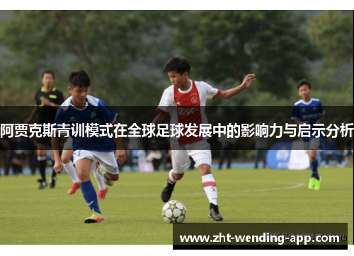 阿贾克斯青训模式在全球足球发展中的影响力与启示分析