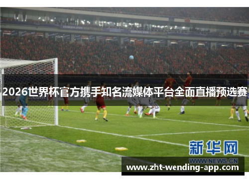 2026世界杯官方携手知名流媒体平台全面直播预选赛