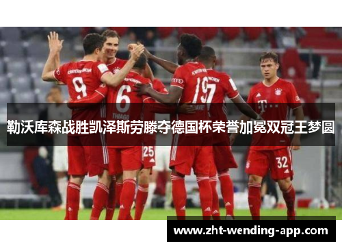 勒沃库森战胜凯泽斯劳滕夺德国杯荣誉加冕双冠王梦圆 勒沃库森战胜凯泽斯劳滕夺德国杯荣誉加冕双冠王梦圆