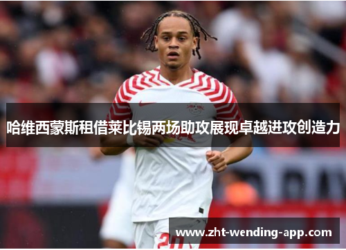 哈维西蒙斯租借莱比锡两场助攻展现卓越进攻创造力 哈维西蒙斯租借莱比锡两场助攻展现卓越进攻创造力