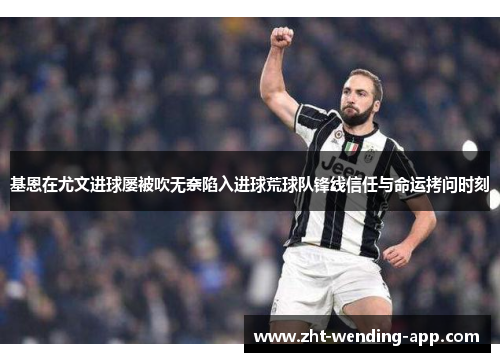 基恩在尤文进球屡被吹无奈陷入进球荒球队锋线信任与命运拷问时刻