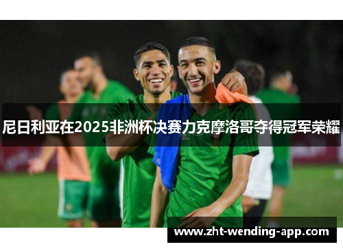 尼日利亚在2025非洲杯决赛力克摩洛哥夺得冠军荣耀