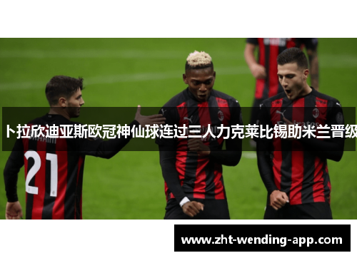 卜拉欣迪亚斯欧冠神仙球连过三人力克莱比锡助米兰晋级 卜拉欣迪亚斯欧冠神仙球连过三人力克莱比锡助米兰晋级