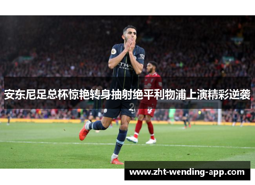 安东尼足总杯惊艳转身抽射绝平利物浦上演精彩逆袭