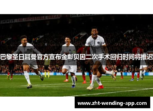 巴黎圣日耳曼官方宣布金彭贝因二次手术回归时间将推迟