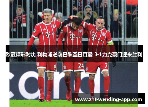 欧冠精彩对决 利物浦逆袭巴黎圣日耳曼 3-1力克豪门迎来胜利