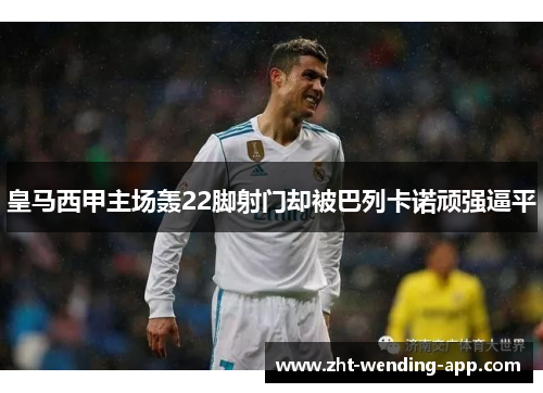 皇马西甲主场轰22脚射门却被巴列卡诺顽强逼平