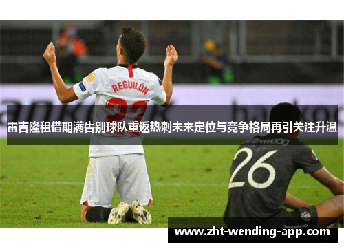 雷吉隆租借期满告别球队重返热刺未来定位与竞争格局再引关注升温