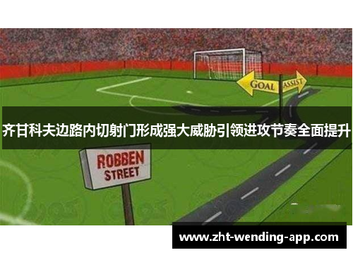 齐甘科夫边路内切射门形成强大威胁引领进攻节奏全面提升