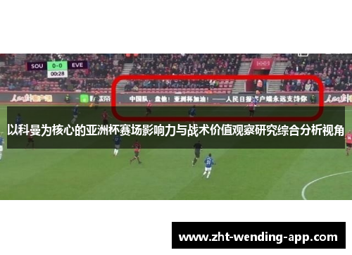 以科曼为核心的亚洲杯赛场影响力与战术价值观察研究综合分析视角