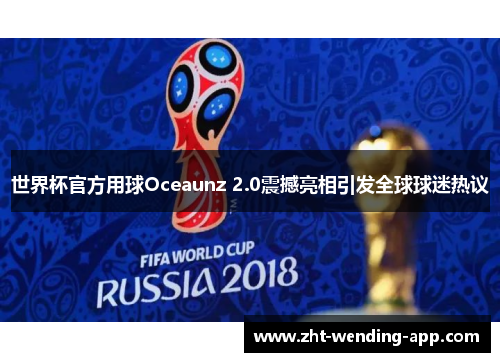 世界杯官方用球Oceaunz 2.0震撼亮相引发全球球迷热议 世界杯官方用球Oceaunz 2.0震撼亮相引发全球球迷热议