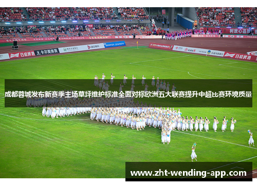 成都蓉城发布新赛季主场草坪维护标准全面对标欧洲五大联赛提升中超比赛环境质量