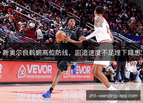 新奥尔良鹈鹕高位防线,回追速度不足埋下隐患 新奥尔良鹈鹕高位防线,回追速度不足埋下隐患