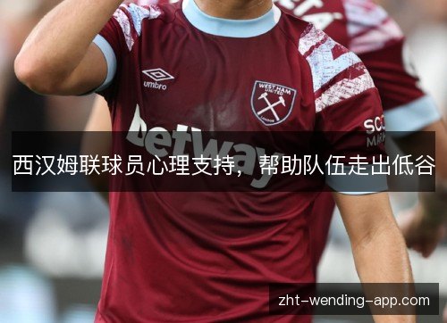 西汉姆联球员心理支持,帮助队伍走出低谷 西汉姆联球员心理支持,帮助队伍走出低谷