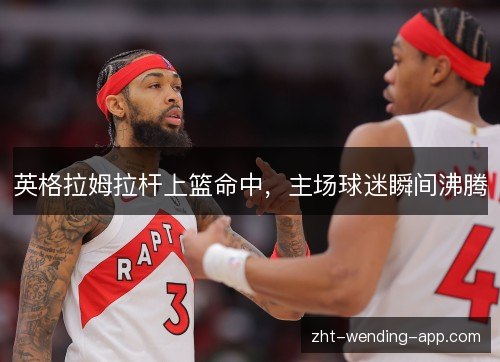 英格拉姆拉杆上篮命中,主场球迷瞬间沸腾 英格拉姆拉杆上篮命中,主场球迷瞬间沸腾