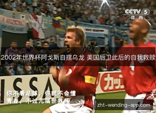 2002年世界杯阿戈斯自摆乌龙 美国后卫此后的自我救赎 2002年世界杯阿戈斯自摆乌龙 美国后卫此后的自我救赎